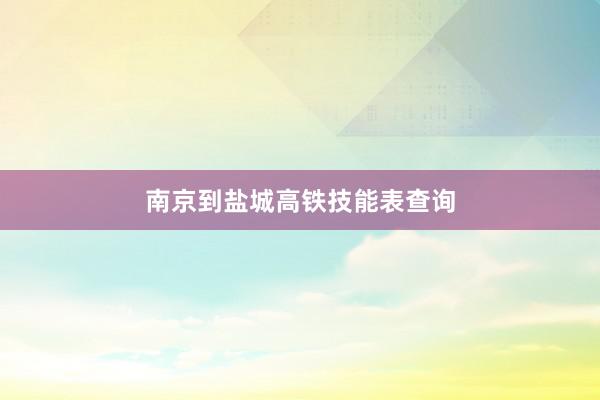 南京到盐城高铁技能表查询