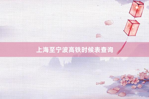 上海至宁波高铁时候表查询